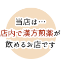 当店は…店内で漢方煎薬が飲めるお店です。