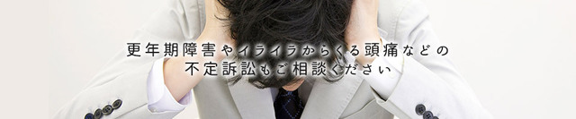 更年期障害やイライラからくる頭痛などの不定訴訟もご相談ください